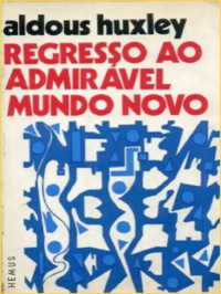 Aldous Huxley — Regresso ao Admirável Mundo Novo