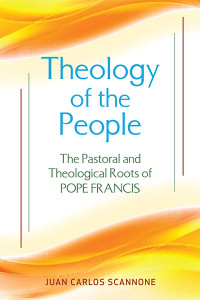 Juan Carlos Scannone, SJ; — Theology of the People: The Pastoral and Theological Roots of Pope Francis