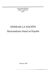 Ferrán Archilés Cardona / Alejandro Quiroga Fernández de Soto — Ondear la nación: Nacionalismo banal en España