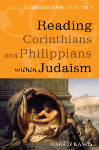 Mark D. Nanos; — Reading Corinthians and Philippians Within Judaism