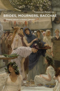 Vassiliki Panoussi — Brides, Mourners, Bacchae: Women's Rituals in Roman Literature