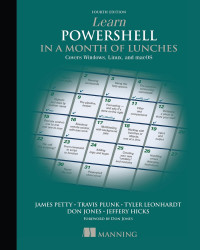 Travis Plunk, James Petty, Tyler Leonhardt, Don Jones, Jeffery Hicks — Learn PowerShell in a Month of Lunches: Fourth Edition, Covers Windows, Linux, and macOS