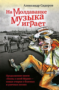 Александр Сидоров — На Молдаванке музыка играет: Новые очерки о блатных и уличных песнях