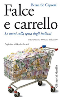 Bernardo Caprotti — Falce e carrello: Le mani sulla spesa degli italiani (con una nuova premessa dell'autore)