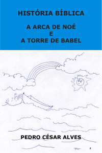 Pedro César Alves — História Bíblica - A Arca de Noé e A Torre de Babel