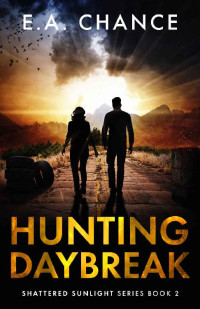 E.A. Chance [Chance, E.A.] — Hunting Daybreak: A Post-Apocalyptic Survival Romance (Shattered Sunlight Book 2)