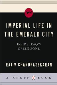 Rajiv Chandrasekaran — Imperial Life in the Emerald City: Inside Iraq's Green Zone