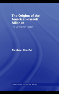 Ben-Zvi — The Origins of the American-Israeli Alliance; the Jordanian Factor (2007)