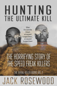 Jack Rosewood — Hunting the Ultimate Kill: The Horrifying Story of the Speed Freak Killers
