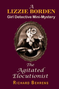 Richard Behrens — The Agitated Elocutionist: A Lizzie Borden, Girl Detective Mini-Mystery (Lizzie Borden, Girl Detective Mini-Mysteries Book 1)