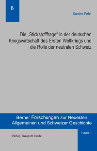 Sandro Fehr — Die "Stickstofffrage" in der deutschen Kriegswirtschaft des Ersten Weltkriegs und die Rolle der neutralen Schweiz