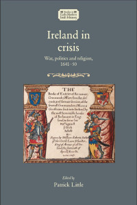 Patrick Little — Ireland in crisis: War, politics and religion, 1641–50