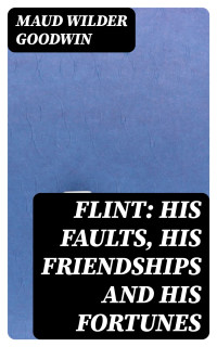 Maud Wilder Goodwin — Flint: His Faults, His Friendships and His Fortunes