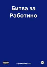 Сергей Юльевич Мединский — Битва за Работино