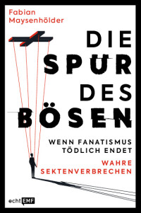 Fabian Maysenhölder — Die Spur des Bösen. Wenn Fanatismus tödlich endet - Wahre Sektenverbrechen