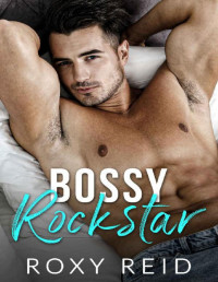 Roxy Reid — Bossy Rockstar: A Billionaire Enemies to Lovers Romance