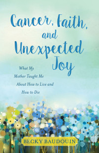 Becky Baudouin, Ellen Schuknecht — Cancer, Faith, and Unexpected Joy