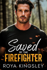 Roya Kingsley — Saved By The Firefighter: A Small Town Single Dad Romance