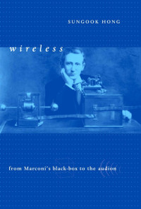 Sungook Hong — Wireless: From Marconi's Black-Box to the Audion