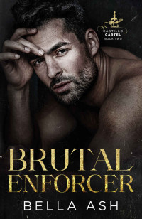 Bella Ash — Brutal Enforcer: A Dark Mafia Beauty and the Beast Romance (Castillo Cartel Book 2)