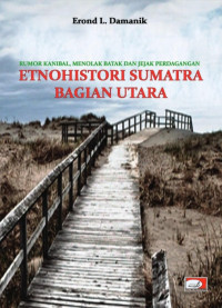 Erond L. Damanik — Rumor Kanibal, Menolak Batak dan Jejak Perdagangan: Etnohistori Sumatra Bagian Utara