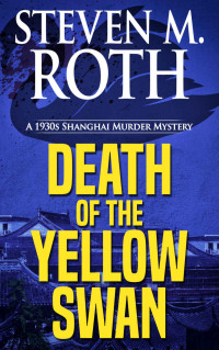 Roth, Steven M. — DEATH OF THE YELLOW SWAN · A 1930s Shanghai Murder Mystery