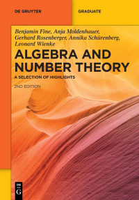 Benjamin Fine, Anja Moldenhauer, Gerhard Rosenberger, Annika Schürenberg, Leonard Wienke — Algebra and Number Theory: A Selection of Highlights: Second Edition