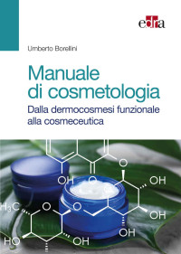 Umberto Borellini — Manuale di cosmetologia. Dalla dermocosmesi funzionale alla cosmeceutica