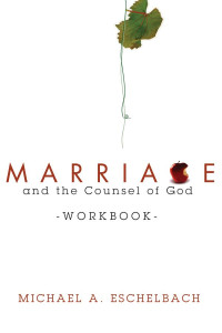 Michael A. Eschelbach; — Marriage and the Counsel of God Workbook