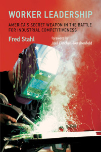 Fred Stahl — Worker Leadership: America's Secret Weapon in the Battle for Industrial Competitiveness