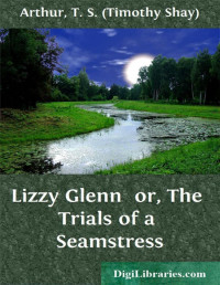 T. S. Arthur — Lizzy Glenn / or, The Trials of a Seamstress