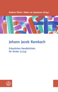 Johann Jacob Rambach, Malte van Spankeren (Hrsg.), Stefanie Pfister (Hrsg.) — Erbauliches Handbüchlein für Kinder (1734)