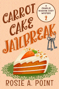 Rosie A. Point — Carrot Cake Jailbreak (Charlie Mission Cozy Mystery 2)