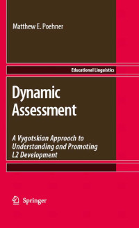 Matthew E. Poehner — Dynamic Assessment: A Vygotskian Approach to Understanding and Promoting L2 Development (Educational Linguistics)