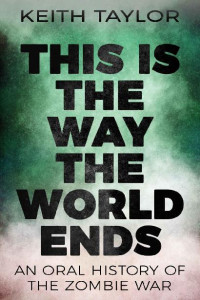 Keith Taylor — This Is The Way The World Ends | An Oral History of The Zombie War