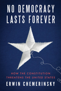 Erwin Chemerinsky — No Democracy Lasts Forever: How the Constitution Threatens the United States