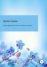 АРТЕМ СКАЗКА — Основы эффективной личности. Как достичь гармонии и стать счастливым