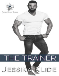 Jessika Klide — The Trainer: Billionaire Romance (Risqué Fairy Tales)