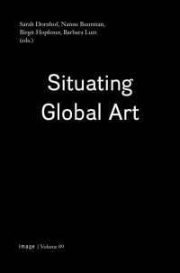 Sarah Dornhof, Nanne Buurman, Birgit Hopfener, Barbara Lutz — Situating Global Art: Topologies - Temporalities - Trajectories