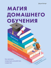 Джули Богарт — Магия домашнего обучения. Как наполнить каждый день волшебством и радостью