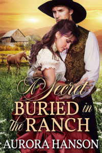 Aurora Hanson [Hanson, Aurora] — A Secret Buried In The Ranch: A Historical Western Romance