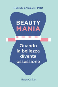 Renee Engeln — Beauty mania: Quando la bellezza diventa un'ossessione