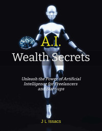 Issacs, J L — AI Wealth Secrets: Unleash the Power of Artificial Intelligence for Freelancers and Start-ups