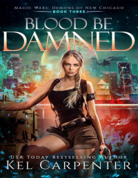 Kel Carpenter — Blood be Damned: Magic Wars (Demons of New Chicago Book 3)