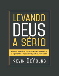 Kevin DeYoung — Levando Deus a Sério: Por que a Bíblia é compreensível, necessária e suficiente, e o que isso significa para você!