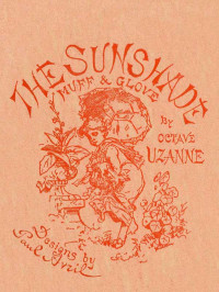 Octave Uzanne [Uzanne, Octave] — The Sunshade, the Glove, the Muff