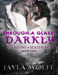 Layla Wolfe [Wolfe, Layla] — Through a Glass, Darkly (Assassins of Youth MC #1)