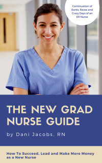 Dani Jacobs — The New Grad Nurse Guide: Learn How to Succeed, Lead and Make More Money as a New Nurse