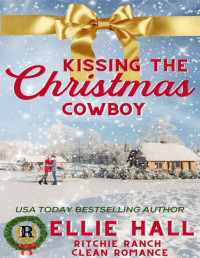 Ellie Hall — Kissing the Christmas Cowboy (Ritchie Ranch Clean Cowboy Romance Series Book 4)
