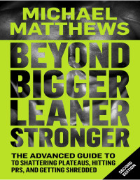 Michael Matthews — Beyond Bigger Leaner Stronger: The Advanced Guide to Shattering Plateaus, Hitting PRs, and Getting Shredded